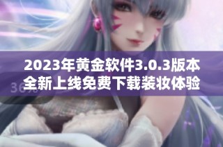 2023年黄金软件3.0.3版本全新上线免费下载装妆体验