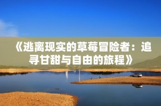《逃离现实的草莓冒险者：追寻甘甜与自由的旅程》