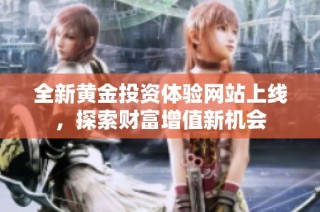 全新黄金投资体验网站上线，探索财富增值新机会