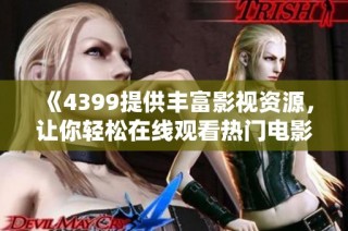 《4399提供丰富影视资源，让你轻松在线观看热门电影与剧集》