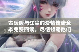 古暖暖与江尘的爱情传奇全本免费阅读，尽情领略他们的浪漫故事