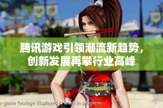 腾讯游戏引领潮流新趋势，创新发展再攀行业高峰