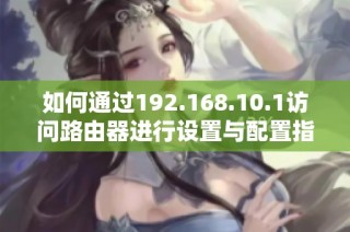 如何通过192.168.10.1访问路由器进行设置与配置指导