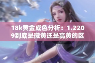 18k黄金成色分析：1.2209到底是微黄还是高黄的区别解读