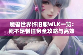 魔兽世界怀旧服WLK一览：死不足惜任务全攻略与高效技巧分享