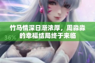竹马情深日渐浓厚，周淼淼的幸福结局终于来临