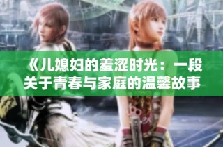 《儿媳妇的羞涩时光：一段关于青春与家庭的温馨故事》