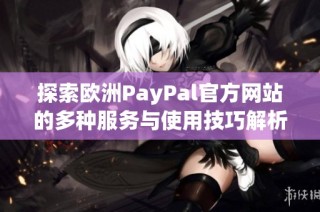 探索欧洲PayPal官方网站的多种服务与使用技巧解析