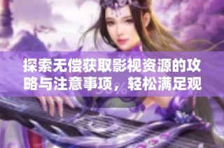 探索无偿获取影视资源的攻略与注意事项，轻松满足观影需求
