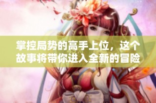 掌控局势的高手上位，这个故事将带你进入全新的冒险世界