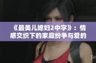 《最美儿媳妇2中字》：情感交织下的家庭纷争与爱的选择