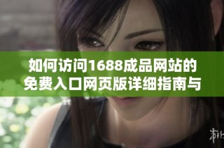 如何访问1688成品网站的免费入口网页版详细指南与步骤分享