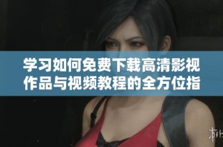 学习如何免费下载高清影视作品与视频教程的全方位指南