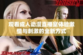 观看成人动漫直播室体验激情与刺激的全新方式