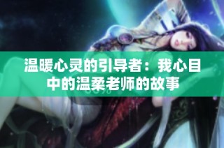 温暖心灵的引导者：我心目中的温柔老师的故事