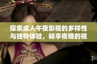 探索成人午夜影视的多样性与独特体验，畅享夜晚的视觉盛宴