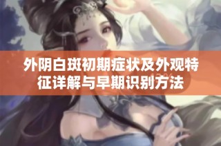 外阴白斑初期症状及外观特征详解与早期识别方法