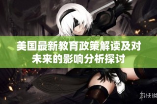 美国最新教育政策解读及对未来的影响分析探讨
