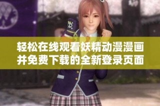 轻松在线观看妖精动漫漫画并免费下载的全新登录页面介绍