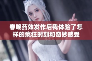 春晚药效发作后我体验了怎样的疯狂时刻和奇妙感受