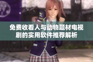 免费收看人与动物题材电视剧的实用软件推荐解析