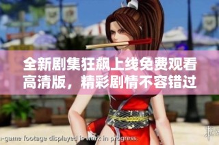 全新剧集狂飙上线免费观看高清版，精彩剧情不容错过！