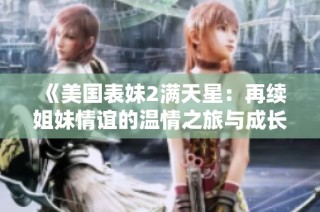 《美国表妹2满天星：再续姐妹情谊的温情之旅与成长》