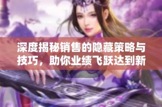 深度揭秘销售的隐藏策略与技巧，助你业绩飞跃达到新高