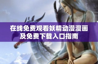 在线免费观看妖精动漫漫画及免费下载入口指南