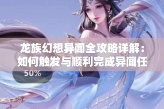 龙族幻想异闻全攻略详解：如何触发与顺利完成异闻任务