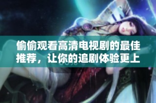 偷偷观看高清电视剧的最佳推荐，让你的追剧体验更上一层楼