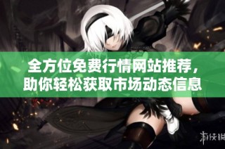 全方位免费行情网站推荐，助你轻松获取市场动态信息