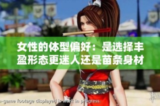女性的体型偏好：是选择丰盈形态更迷人还是苗条身材更吸引人