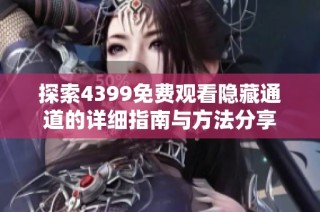 探索4399免费观看隐藏通道的详细指南与方法分享