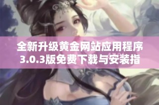 全新升级黄金网站应用程序3.0.3版免费下载与安装指南分享