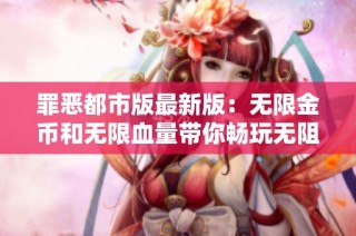 罪恶都市版最新版：无限金币和无限血量带你畅玩无阻