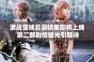 激战雪姨后厨续集即将上线 第二部剧情曝光引期待