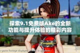 探索9.1免费版Ake的全新功能与提升体验的精彩内容