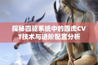 探秘四驱系统中的四虎CVT技术与进阶配置分析