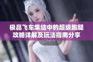 极品飞车集结中的超级跑腿攻略详解及玩法指南分享