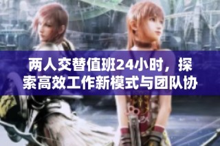 两人交替值班24小时，探索高效工作新模式与团队协作秘诀