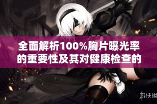 全面解析100%胸片曝光率的重要性及其对健康检查的影响