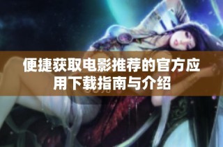 便捷获取电影推荐的官方应用下载指南与介绍