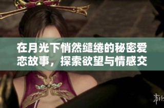 在月光下悄然缱绻的秘密爱恋故事，探索欲望与情感交织的禁忌之旅