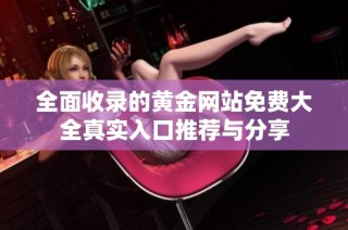 全面收录的黄金网站免费大全真实入口推荐与分享