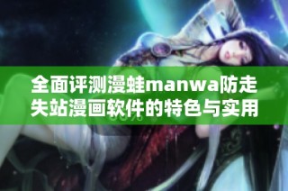 全面评测漫蛙manwa防走失站漫画软件的特色与实用性分析