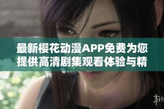 最新樱花动漫APP免费为您提供高清剧集观看体验与精彩内容