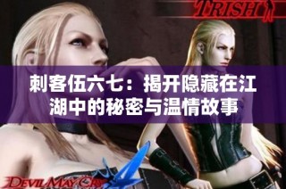 刺客伍六七：揭开隐藏在江湖中的秘密与温情故事