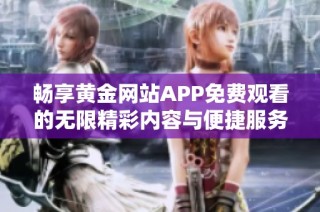 畅享黄金网站APP免费观看的无限精彩内容与便捷服务