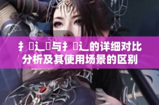 扌喿辶畑与扌喿辶的详细对比分析及其使用场景的区别